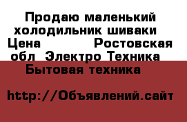 Продаю маленький холодильник шиваки › Цена ­ 5 000 - Ростовская обл. Электро-Техника » Бытовая техника   